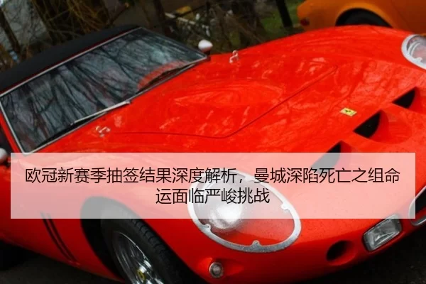 欧冠新赛季抽签结果深度解析，曼城深陷死亡之组命运面临严峻挑战
