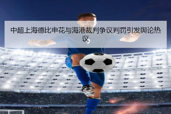 中超上海德比申花与海港裁判争议判罚引发舆论热议