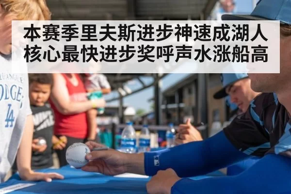本赛季里夫斯进步神速成湖人核心最快进步奖呼声水涨船高