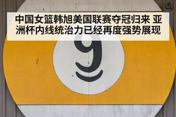 中国女篮韩旭美国联赛夺冠归来 亚洲杯内线统治力已经再度强势展现