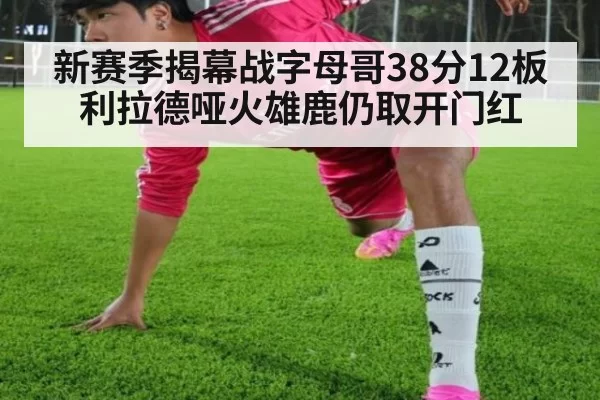 新赛季揭幕战字母哥38分12板 利拉德哑火雄鹿仍取开门红