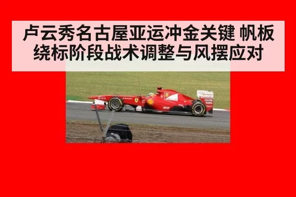 卢云秀名古屋亚运冲金关键 帆板绕标阶段战术调整与风摆应对